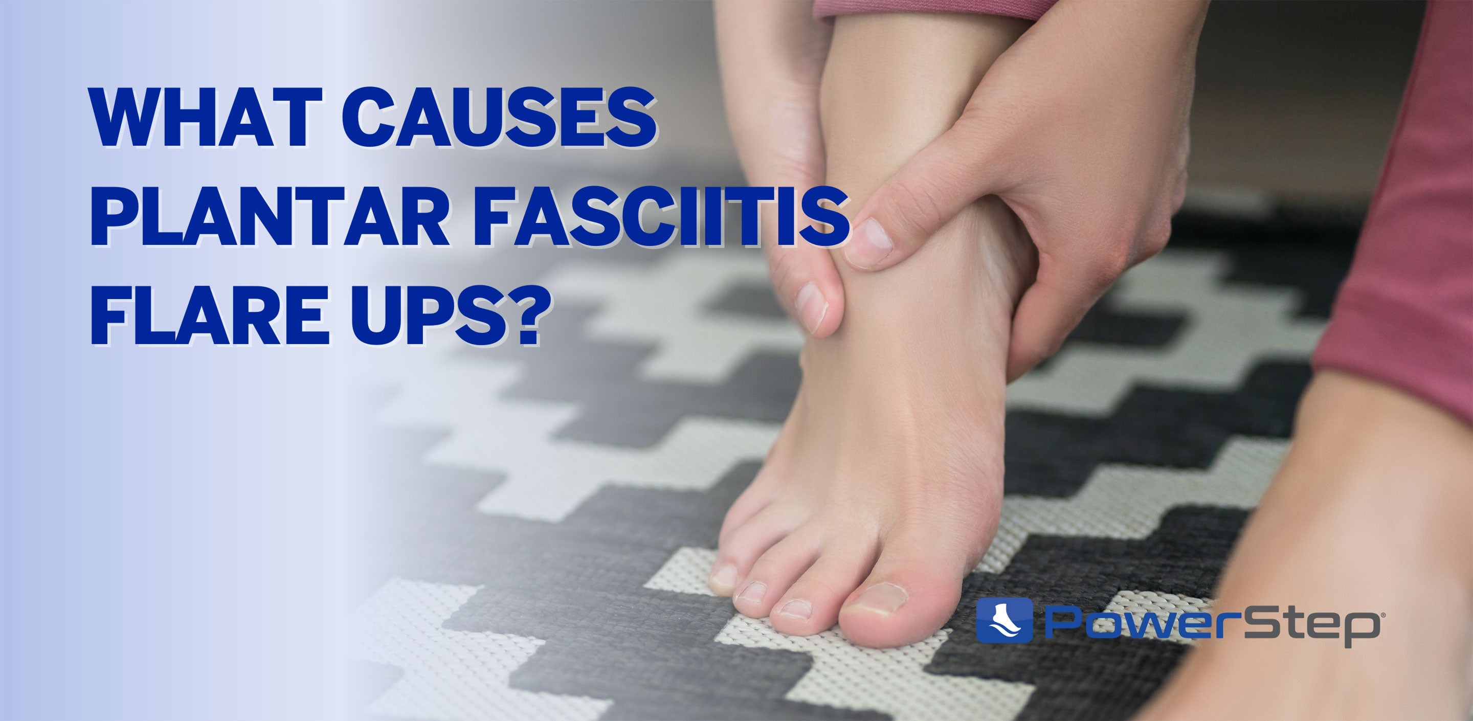 Plantar Fasciitis Flare Up: Causes & Treatments by PowerStep