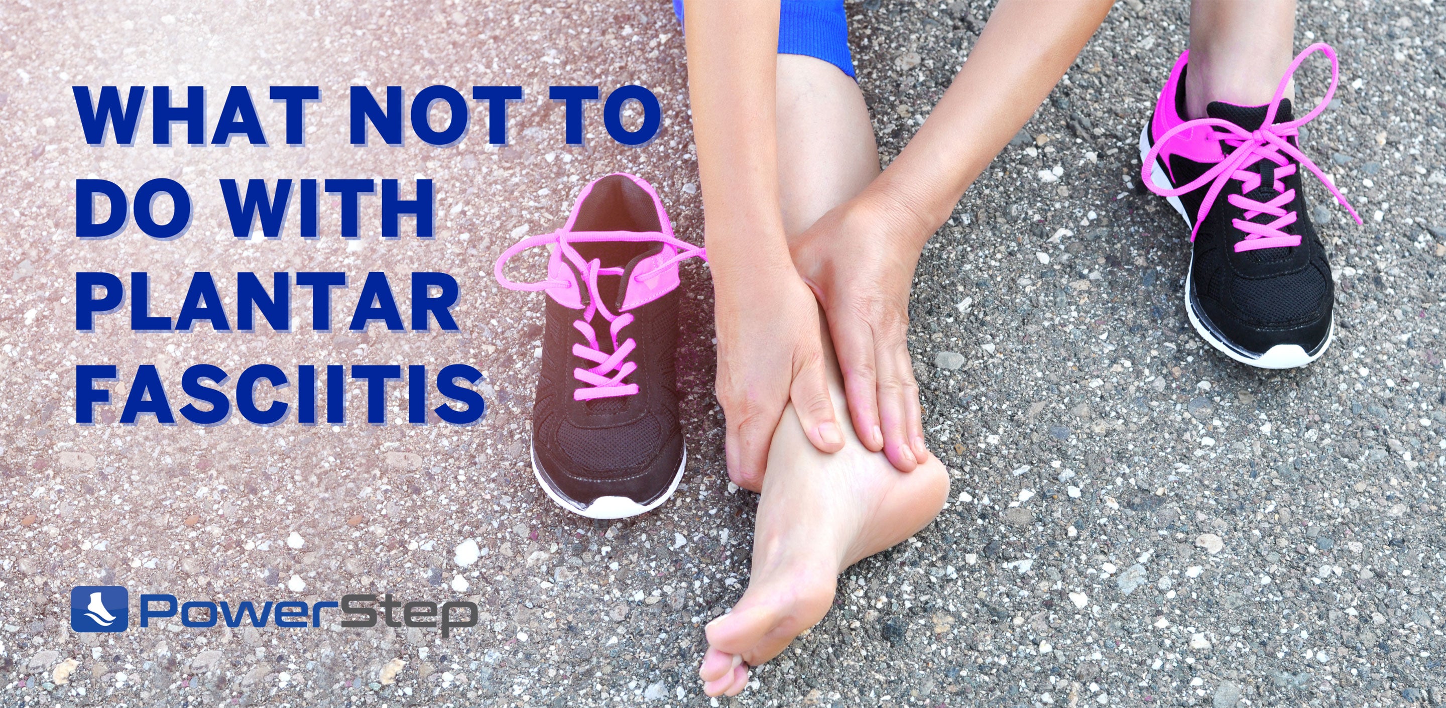 What Not to Do with Plantar Fasciitis by PowerStep