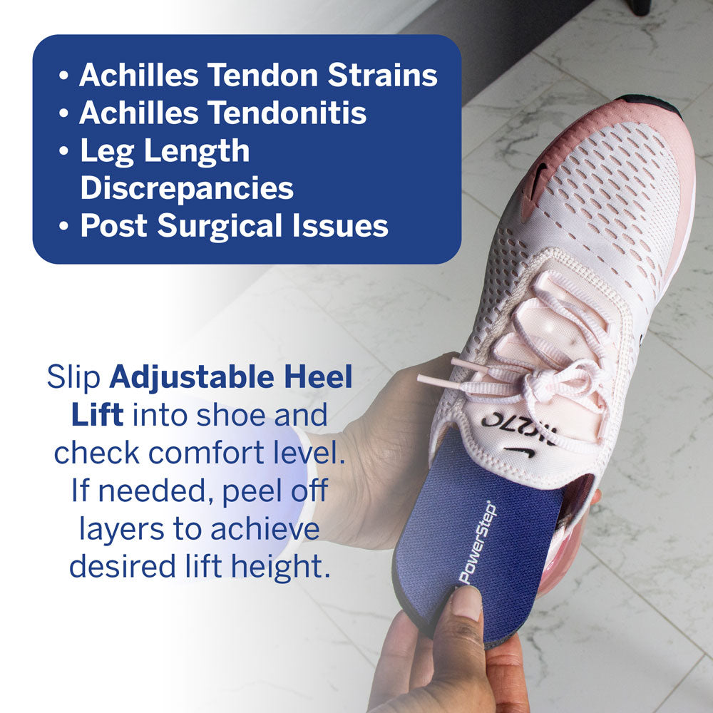 PowerStep Adjustable Heel Lift helps with Achilles tendon strains, Achilles tendonitis, leg length discrepancies, post-surgical issues. Instructions: Slip Adjustable Heel Lift into shoe and check comfort level. If needed, peel off layers to achieve desired lift height.