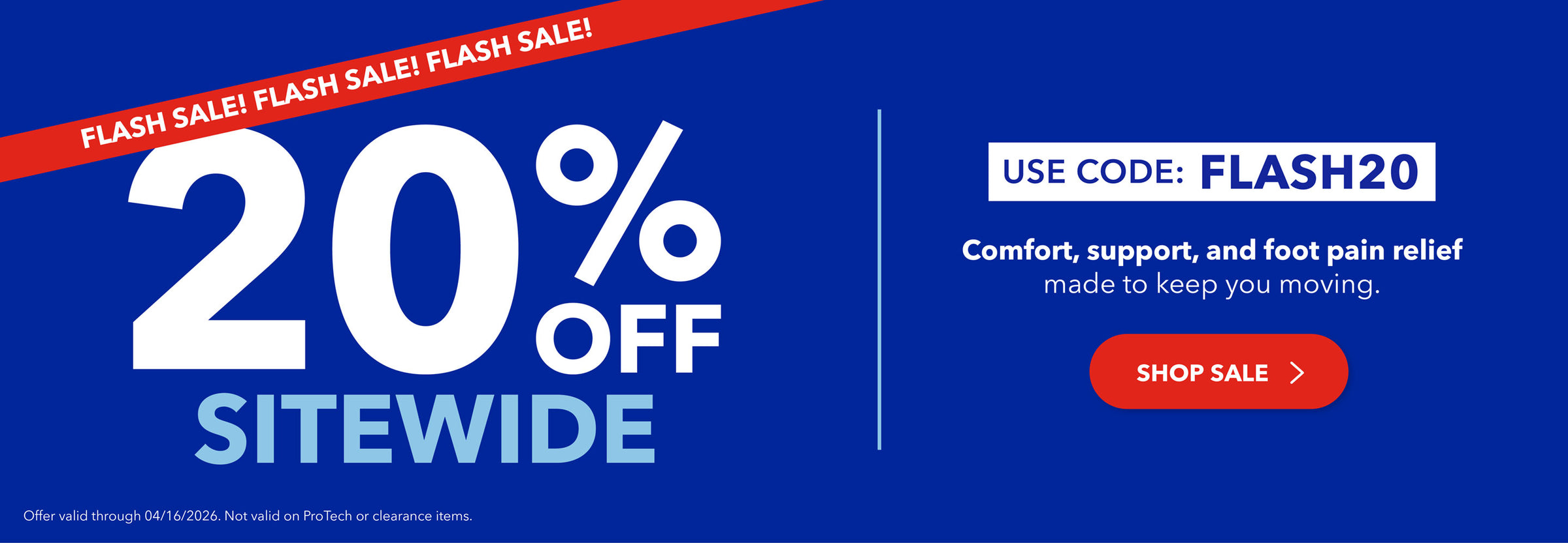 PowerStep Flash Sale! 20% Off Sitewide. Use code: FLASH20. Comfort, support, and foot pain relief made to keep you moving. Shop Sale. Offer valid through 4/16/26. Not valid on ProTech or clearance items.