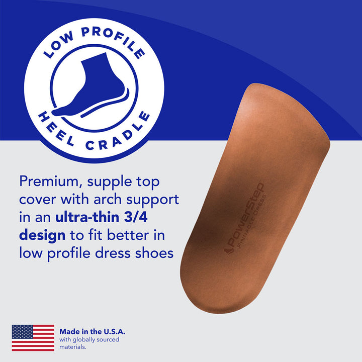 Low profile heel cradle: Premium, supple top cover with arch support in an ultra-thin 3/4 design to fit better in low profile dress shoes. Made in the USA with globally sourced materials.